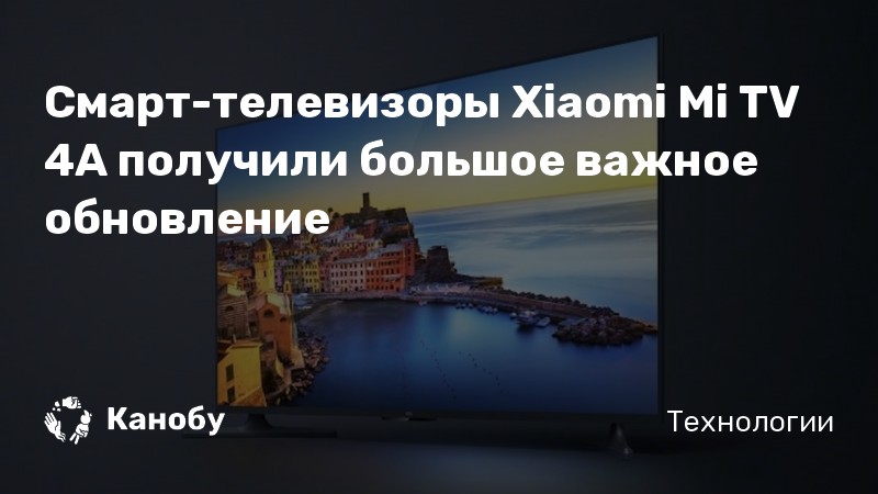 Смарт-телевизоры Xiaomi Mi TV 4A получили большое важное обновление Смарт-телевизоры Xiaomi Mi TV 4A получили большое важное обновление
