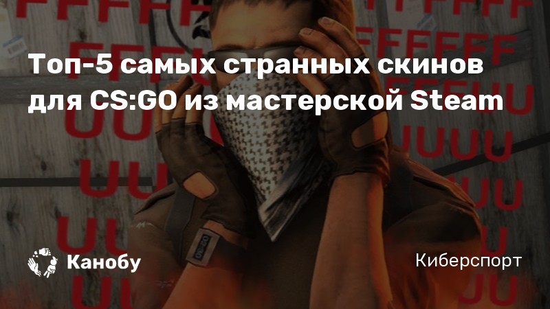 Топ-5 самых странных скинов для CS:GO из мастерской Steam