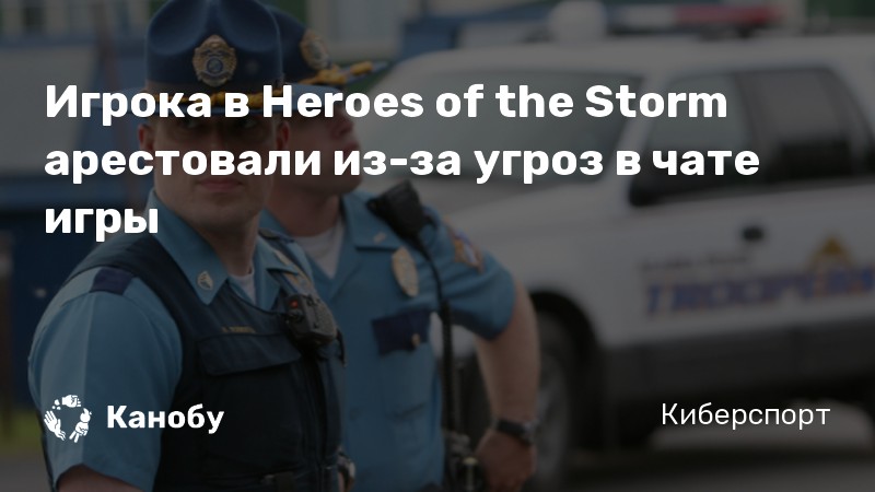 Игрока в Heroes of the Storm арестовали из-за угроз в чате игры Игрока в Heroes of the Storm арестовали из-за угроз в чате игры
