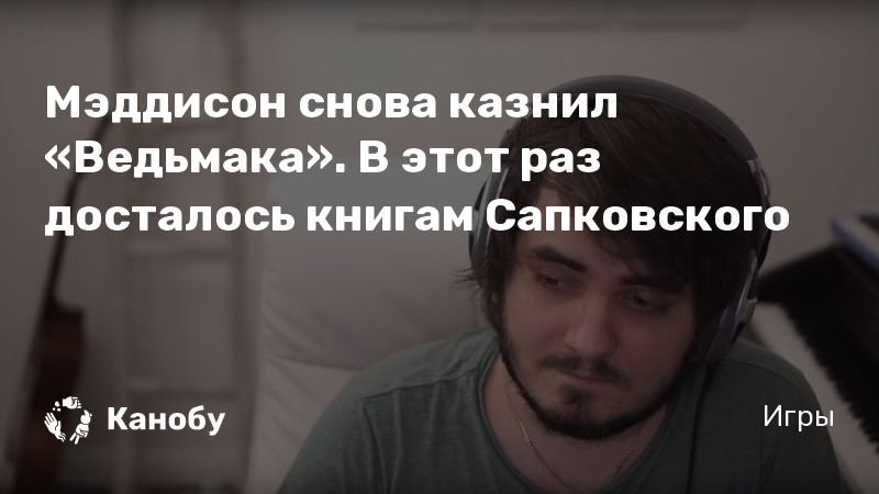 Мэддисон снова казнил «Ведьмака». В этот раз досталось книгам Сапковского