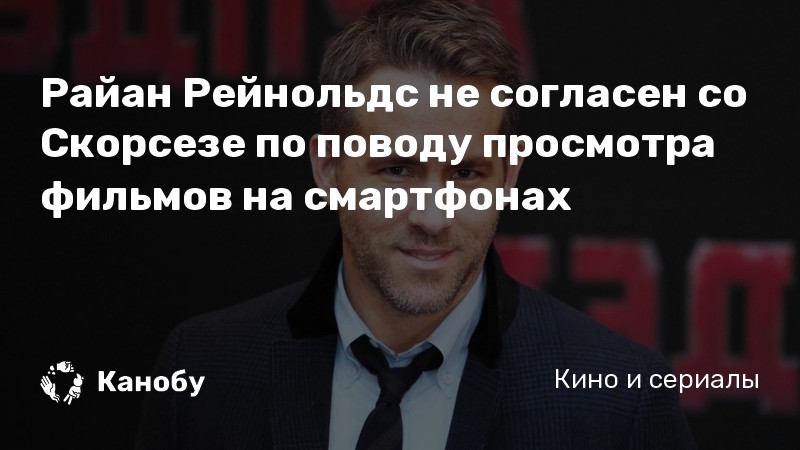 Райан Рейнольдс не согласен со Скорсезе по поводу просмотра фильмов на смартфонах Райан Рейнольдс не согласен со Скорсезе по поводу просмотра фильмов на смартфонах