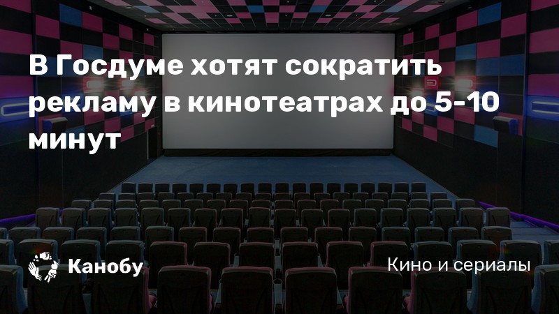 В Госдуме хотят сократить рекламу в кинотеатрах до 5-10 минут