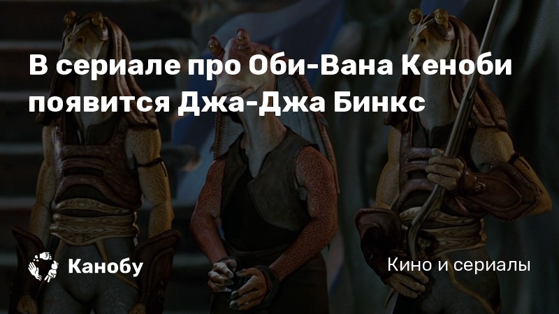 В сериале про Оби-Вана Кеноби появится Джа-Джа Бинкс В сериале про Оби-Вана Кеноби появится Джа-Джа Бинкс