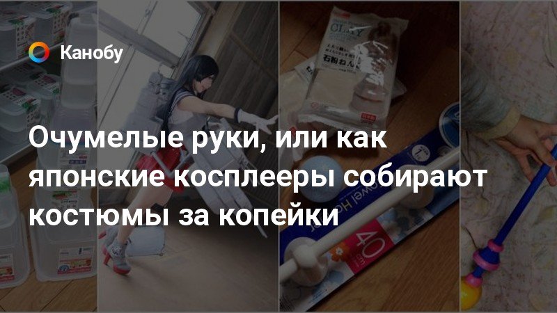 Очумелые руки, или как японские косплееры собирают костюмы за копейки