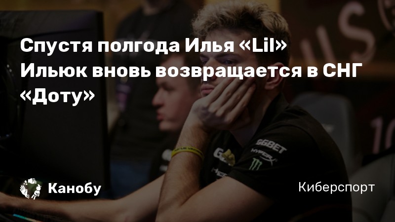 Спустя полгода Илья «Lil» Ильюк вновь возвращается в СНГ «Доту»