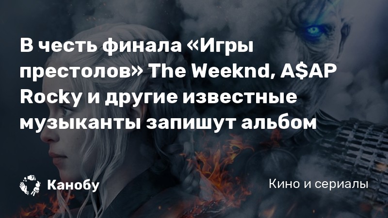 В честь финала «Игры престолов» The Weeknd, A$AP Rocky и другие известные музыканты запишут альбом