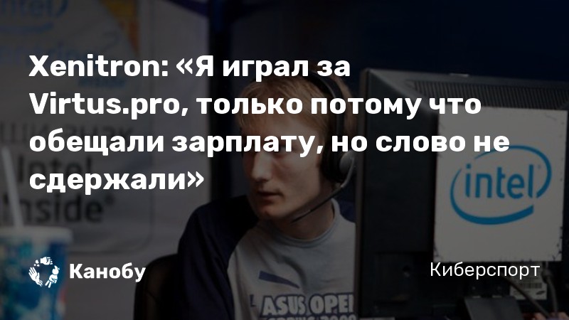 Xenitron: «Я играл за Virtus.pro, только потому что обещали зарплату, но слово не сдержали» Xenitron: «Я играл за Virtus.pro, только потому что обещали зарплату, но слово не сдержали»