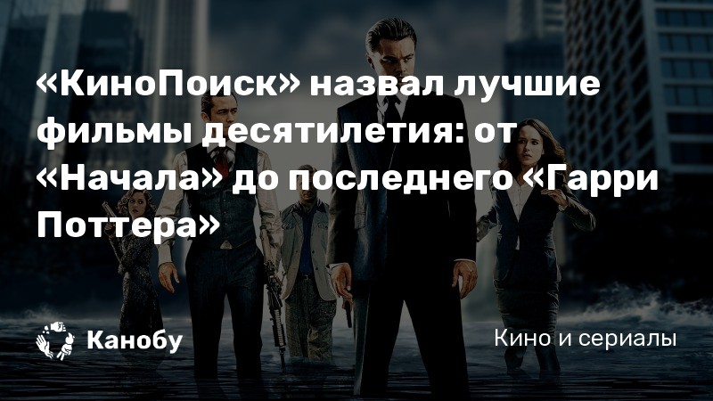 «КиноПоиск» назвал лучшие фильмы десятилетия: от «Начала» до последнего «Гарри Поттера» «КиноПоиск» назвал лучшие фильмы десятилетия: от «Начала» до последнего «Гарри Поттера»