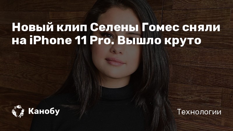 Новый клип Селены Гомес сняли на iPhone 11 Pro. Вышло круто