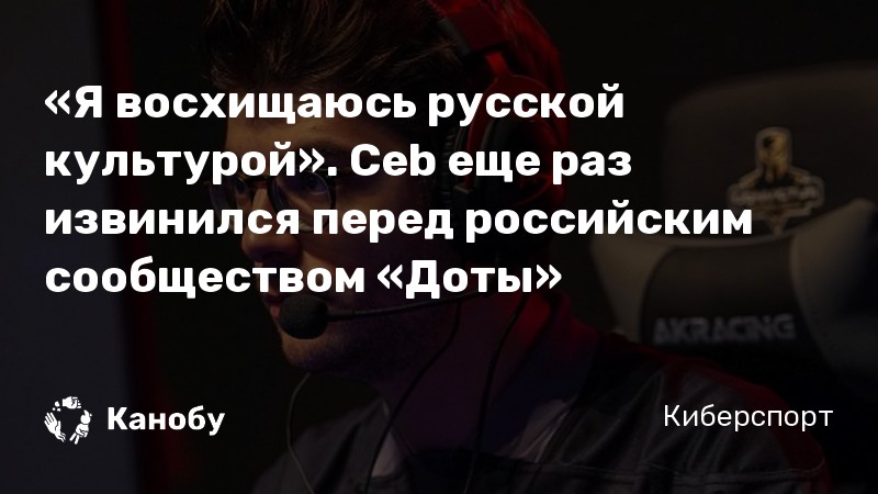 «Я восхищаюсь русской культурой». Ceb еще раз извинился перед российским сообществом «Доты»