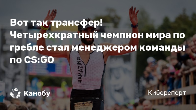 Вот так трансфер! Четырехкратный чемпион мира по гребле стал менеджером команды по CS:GO