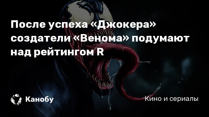 После успеха «Джокера» создатели «Венома» подумают над рейтингом R После успеха «Джокера» создатели «Венома» подумают над рейтингом R
