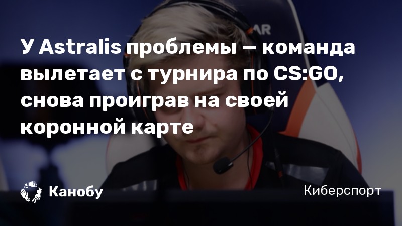 У Astralis проблемы — команда вылетает с турнира по CS:GO, снова проиграв на своей коронной карте