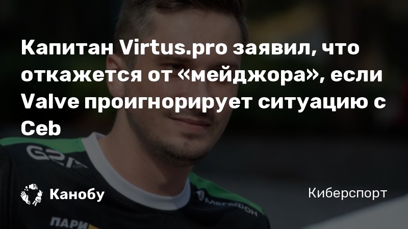 Капитан Virtus.pro заявил, что откажется от «мейджора», если Valve проигнорирует ситуацию с Ceb