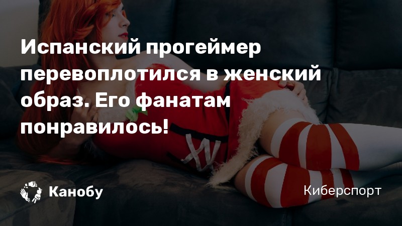 Испанский прогеймер перевоплотился в женский образ. Его фанатам понравилось!