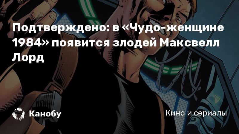 Подтверждено: в «Чудо-женщине 1984» появится злодей Максвелл Лорд