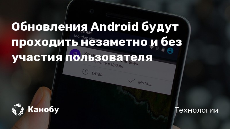 Обновления Android будут проходить незаметно и без участия пользователя Обновления Android будут проходить незаметно и без участия пользователя