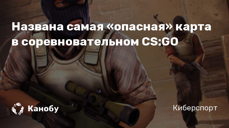Названа самая «опасная» карта в соревновательном CS:GO Названа самая «опасная» карта в соревновательном CS:GO