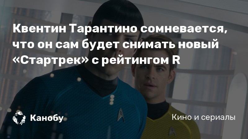 Квентин Тарантино сомневается, что он сам будет снимать новый «Стартрек» с рейтингом R