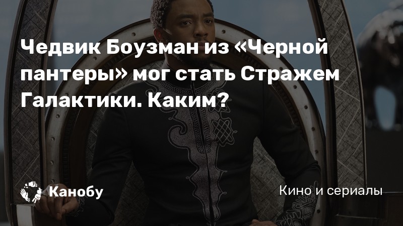 Чедвик Боузман из «Черной пантеры» мог стать Стражем Галактики. Каким? Чедвик Боузман из «Черной пантеры» мог стать Стражем Галактики. Каким?