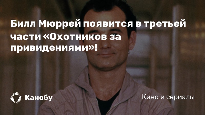 Билл Мюррей появится в третьей части «Охотников за привидениями»!