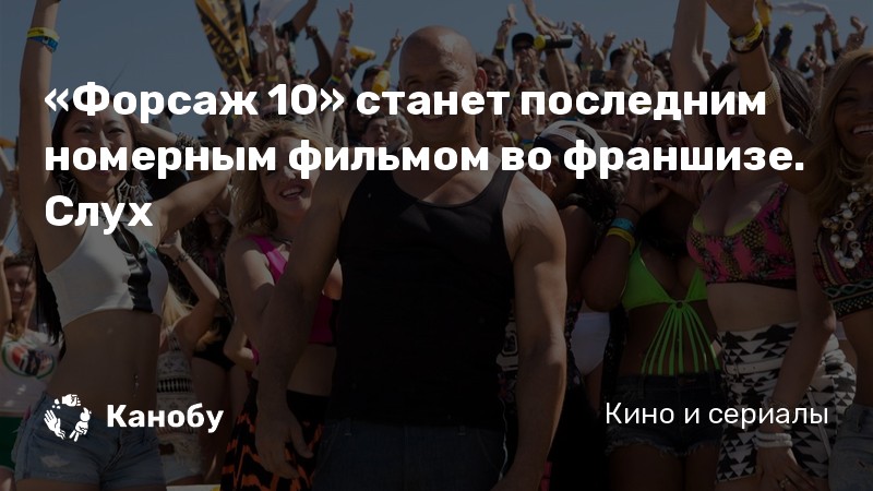 «Форсаж 10» станет последним номерным фильмом во франшизе. Слух «Форсаж 10» станет последним номерным фильмом во франшизе. Слух