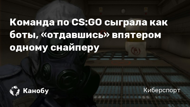 Команда по CS:GO сыграла как боты, «отдавшись» впятером одному снайперу