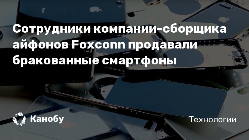 Сотрудники компании-сборщика айфонов Foxconn продавали бракованные смартфоны
