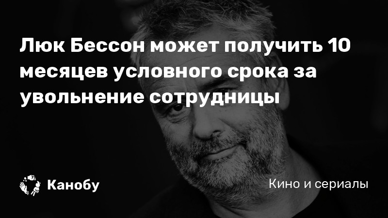 Люк Бессон может получить 10 месяцев условного срока за увольнение сотрудницы Люк Бессон может получить 10 месяцев условного срока за увольнение сотрудницы