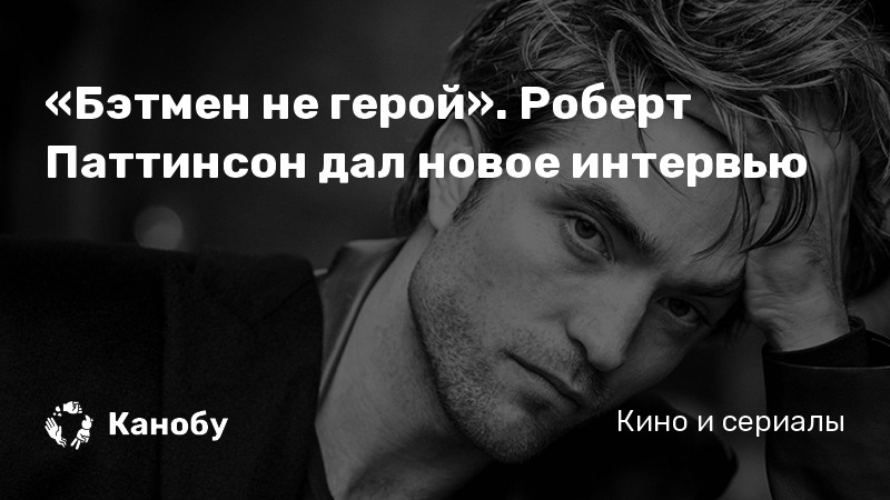 «Бэтмен не герой». Роберт Паттинсон дал новое интервью