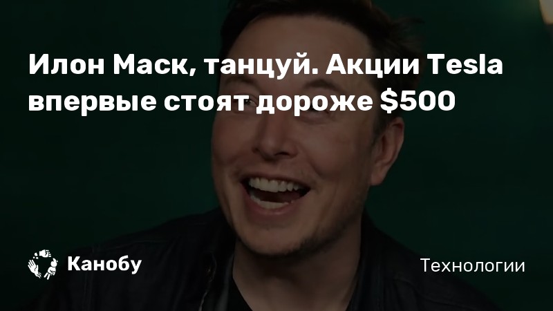 Илон Маск, танцуй. Акции Tesla впервые стоят дороже 0 Илон Маск, танцуй. Акции Tesla впервые стоят дороже 0