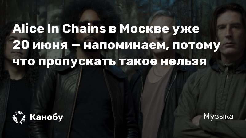 Alice In Chains в Москве уже 20 июня — напоминаем, потому что пропускать такое нельзя