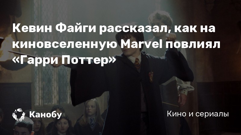 Кевин Файги рассказал, как на киновселенную Marvel повлиял «Гарри Поттер»