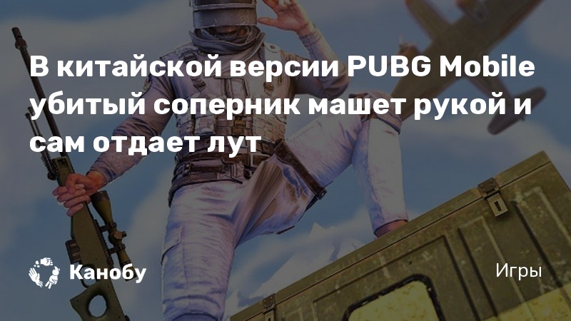 В китайской версии PUBG Mobile убитый соперник машет рукой и сам отдает лут