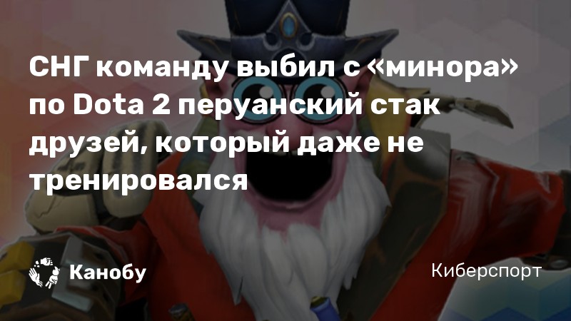 СНГ команду выбил с «минора» по Dota 2 перуанский стак друзей, который даже не тренировался