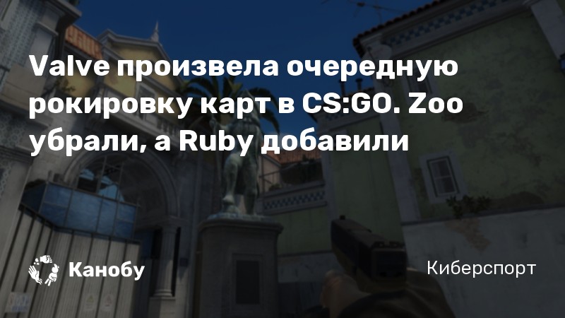 Valve произвела очередную рокировку карт в CS:GO. Zoo убрали, а Ruby добавили