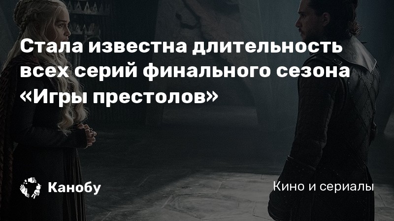 Стала известна длительность всех серий финального сезона «Игры престолов» Стала известна длительность всех серий финального сезона «Игры престолов»