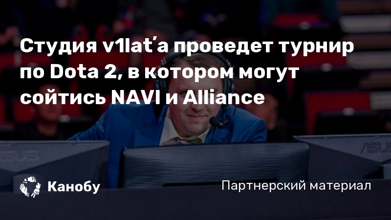 Студия v1latʼa проведет турнир по Dota 2, в котором могут сойтись NAVI и Alliance