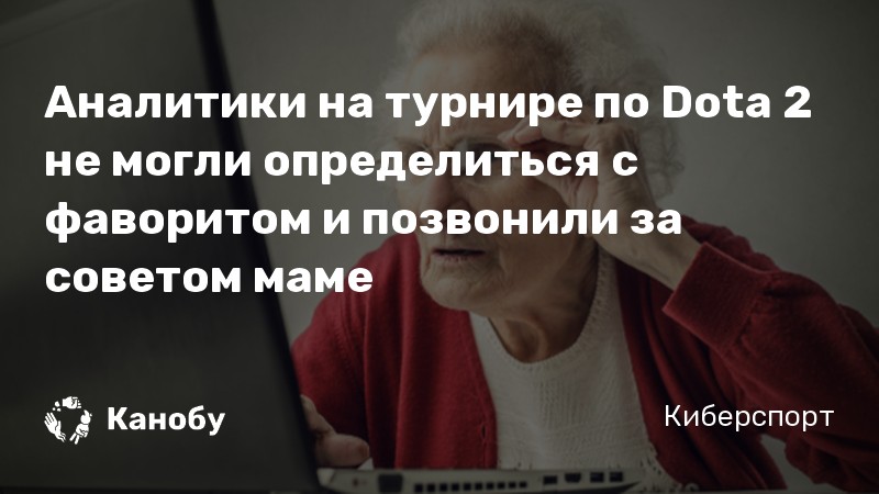 Аналитики на турнире по Dota 2 не могли определиться с фаворитом и позвонили за советом маме