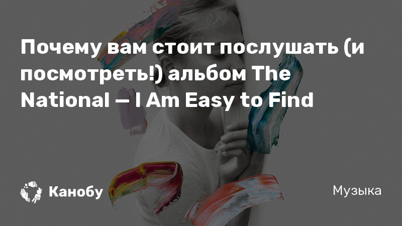 Почему вам стоит послушать (и посмотреть!) альбом The National — I Am Easy to Find