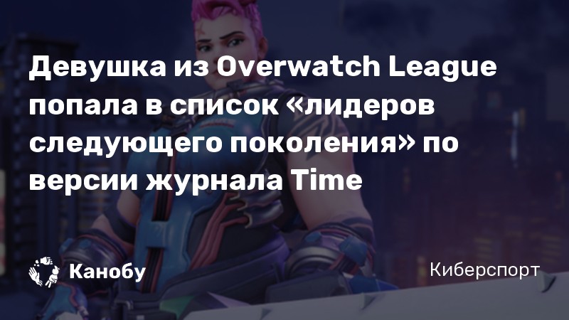 Девушка из Overwatch League попала в список «лидеров следующего поколения» по версии журнала Time