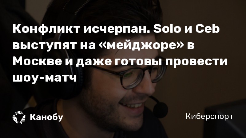 Конфликт исчерпан. Solo и Ceb выступят на «мейджоре» в Москве и даже готовы провести шоу-матч