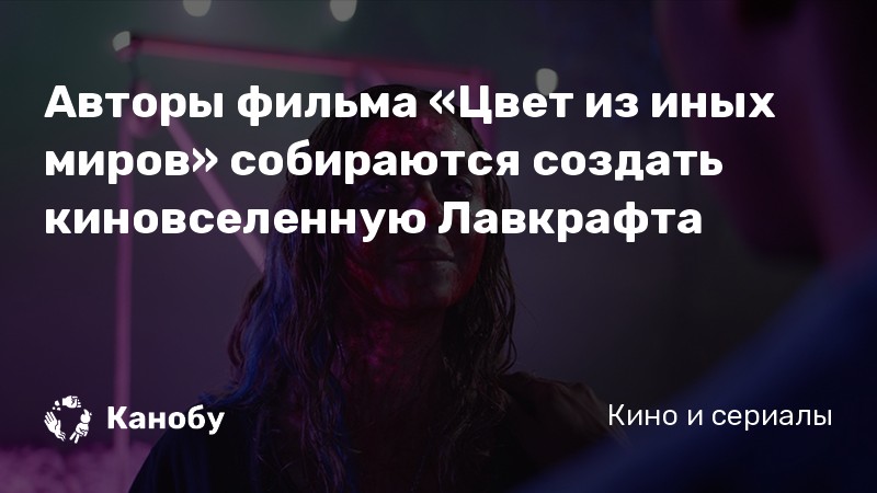 Авторы фильма «Цвет из иных миров» собираются создать киновселенную Лавкрафта Авторы фильма «Цвет из иных миров» собираются создать киновселенную Лавкрафта