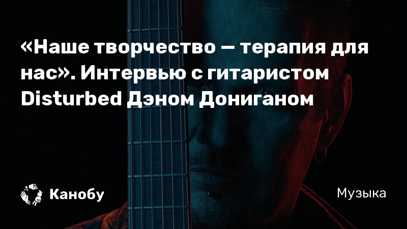 «Наше творчество — терапия для нас». Интервью с гитаристом Disturbed Дэном Дониганом