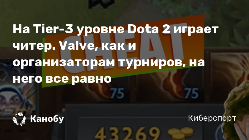 На Tier-3 уровне Dota 2 играет читер. Valve, как и организаторам турниров, на него все равно
