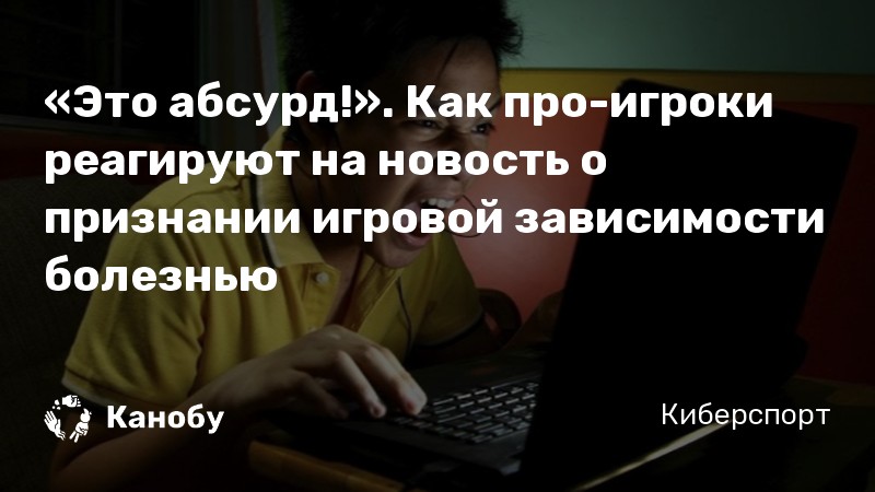 «Это абсурд!». Как про-игроки реагируют на новость о признании игровой зависимости болезнью