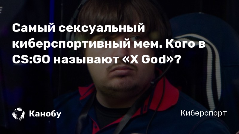 Самый сексуальный киберспортивный мем. Кого в CS:GO называют «X God»?