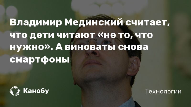 Владимир Мединский считает, что дети читают «не то, что нужно». А виноваты снова смартфоны Владимир Мединский считает, что дети читают «не то, что нужно». А виноваты снова смартфоны