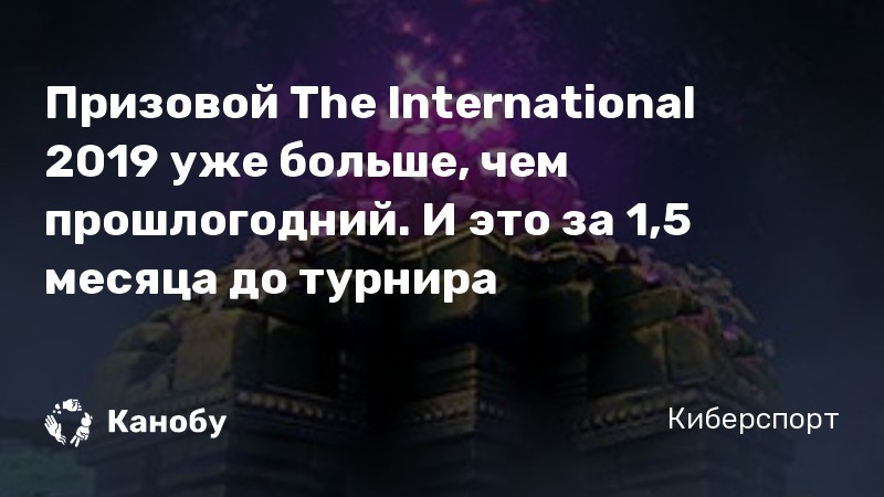 Призовой The International 2019 уже больше, чем прошлогодний. И это за 1,5 месяца до турнира
