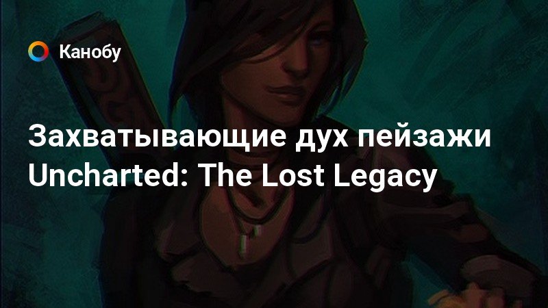Захватывающие дух пейзажи Uncharted: The Lost Legacy Захватывающие дух пейзажи Uncharted: The Lost Legacy